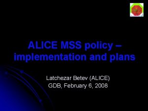 ALICE MSS policy implementation and plans Latchezar Betev