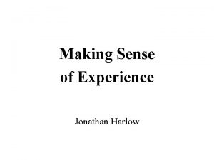 Making Sense of Experience Jonathan Harlow How do