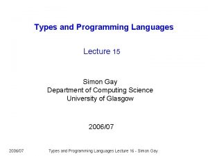 Types and Programming Languages Lecture 15 Simon Gay Types and Programming Languages Lecture 15 Simon Gay