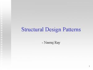 Structural Design Patterns Neeraj Ray 1 Structural Patterns Structural Design Patterns Neeraj Ray 1 Structural Patterns
