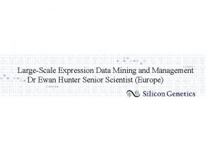 LargeScale Expression Data Mining and Management Dr Ewan