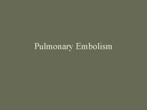 Pulmonary Embolism Pulmonary Embolism Thrombotic Nonthrombotic Fat Embolism