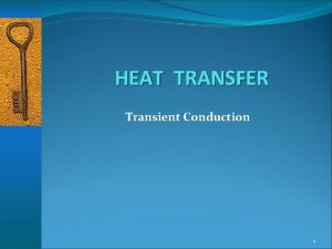 HEAT TRANSFER Transient Conduction 1 Transient Conduction Any HEAT TRANSFER Transient Conduction 1 Transient Conduction Any