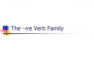 The ire Verb Family Linfinito n n Linfinito