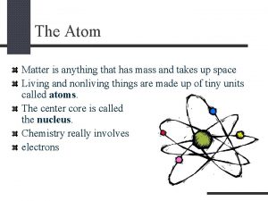 The Atom Matter is anything that has mass