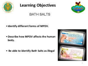 Learning Objectives BATH SALTS Identify different forms of