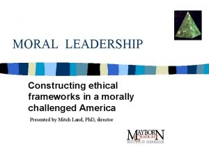 MORAL LEADERSHIP Constructing ethical frameworks in a morally