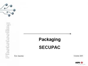 Packaging SECUPAC Eric Janssens October 2005 Function of