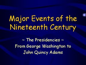 Major Events of the Nineteenth Century The Presidencies