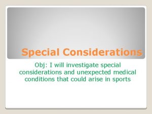 Special Considerations Obj I will investigate special considerations Special Considerations Obj I will investigate special considerations