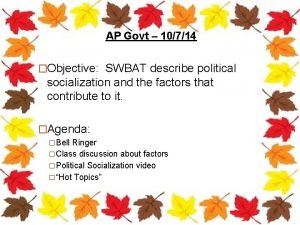 AP Govt 10714 Objective SWBAT describe political socialization