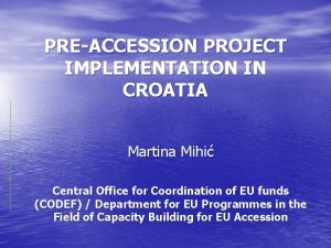 PREACCESSION PROJECT IMPLEMENTATION IN CROATIA Martina Mihi Central