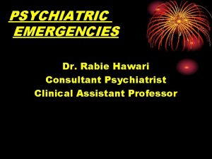 PSYCHIATRIC EMERGENCIES Dr Rabie Hawari Consultant Psychiatrist Clinical