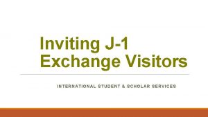 Inviting J1 Exchange Visitors INTERNATIONAL STUDENT SCHOLAR SERVICES