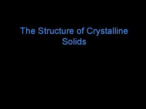 The Structure of Crystalline Solids Atomic Arrangement Crystal