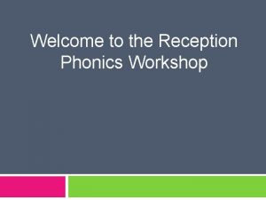 Welcome to the Reception Phonics Workshop Phonics v