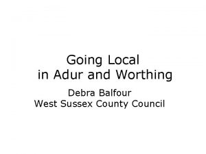 Going Local in Adur and Worthing Debra Balfour