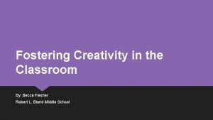 Fostering Creativity in the Classroom By Becca Flesher