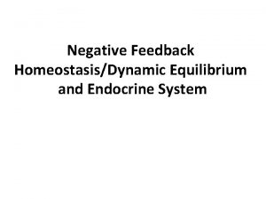 Negative Feedback HomeostasisDynamic Equilibrium and Endocrine System HOMEOSTASISDYNAMIC