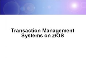 Transaction Management Systems on zOS Topic Objectives You