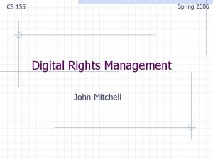 Spring 2006 CS 155 Digital Rights Management John