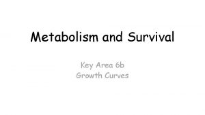 Metabolism and Survival Key Area 6 b Growth