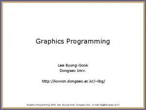 Graphics Programming Lee ByungGook Dongseo Univ http kowon