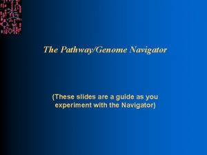 The PathwayGenome Navigator These slides are a guide