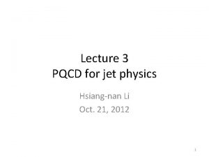 Lecture 3 PQCD for jet physics Hsiangnan Li