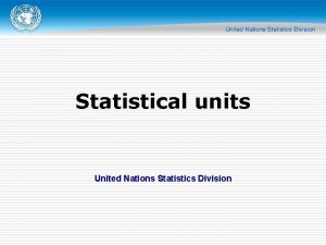 Statistical units United Nations Statistics Division Caution o