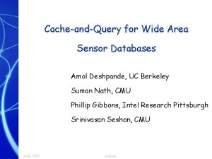 CacheandQuery for Wide Area Sensor Databases Amol Deshpande