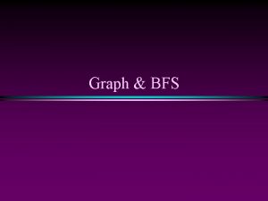 Graph BFS Graph BFS Slide 2 Graphs Extremely
