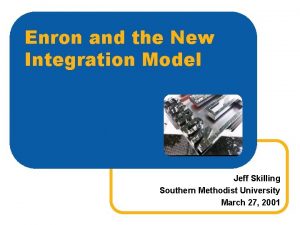 Enron and the New Integration Model Jeff Skilling