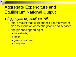 Aggregate Expenditure and Equilibrium National Output n Aggregate