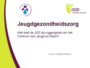 Jeugdgezondheidszorg Wat doet de JGZ als ruggengraat van