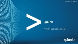 Copyright 2015 Splunk Inc Splunk Primeri uporabe Splunka