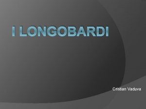 I LONGOBARDI Cristian Vaduva Quando I Longobardi furono