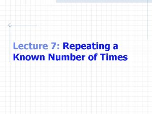 Lecture 7 Repeating a Known Number of Times