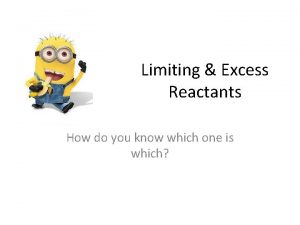 Limiting Excess Reactants How do you know which