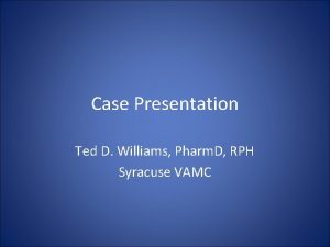 Case Presentation Ted D Williams Pharm D RPH