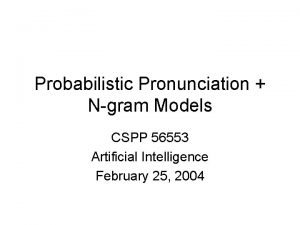 Probabilistic Pronunciation Ngram Models CSPP 56553 Artificial Intelligence