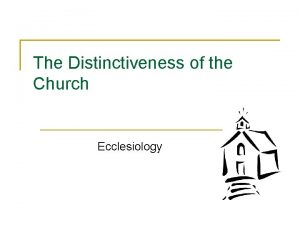 The Distinctiveness of the Church Ecclesiology The foundation