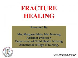 FRACTURE HEALING Presented By Mrs Margaret Mala Msc