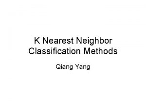 K Nearest Neighbor Classification Methods Qiang Yang Training