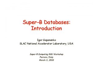 SuperB Databases Introduction Igor Gaponenko SLAC National Accelerator