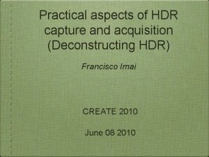 Practical aspects of HDR capture and acquisition Deconstructing