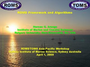 ROMS Framework and Algorithms Hernan G Arango Institute