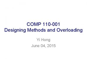 COMP 110 001 Designing Methods and Overloading Yi