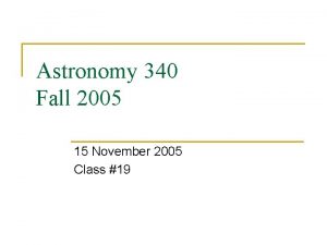 Astronomy 340 Fall 2005 15 November 2005 Class