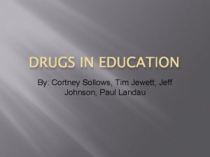 DRUGS IN EDUCATION By Cortney Sollows Tim Jewett